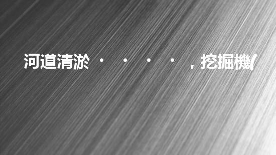 河道清淤，挖掘機(jī)還是人工？